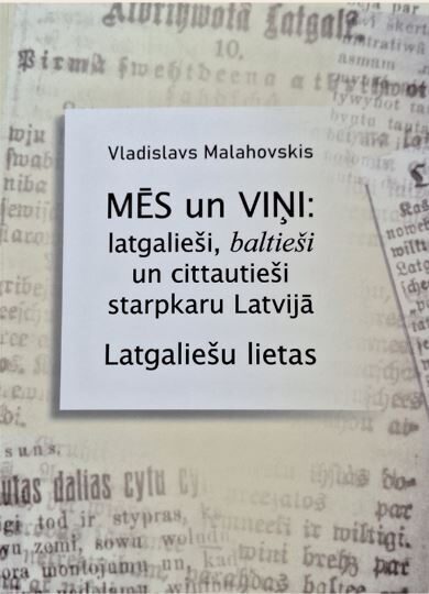 Malahovskis Vladislavs Mēs un viņi: latgalieši, baltieši un cittautieši starpkaru Latvijā. Latgaliešu lietas