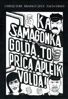Cybuļu Jurs, Krapacu Ļuce, Zalta Ubags Ka samagonka goldā, to prīca apleik volda!